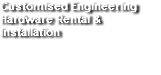 Customised Engineering Hardware
                Rental & Installation